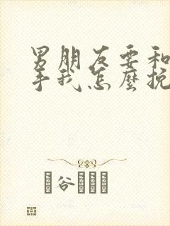 男朋友要和我分手我怎么挽回