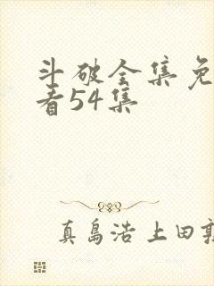 斗破全集免费观看54集