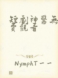 短剧神医无双免费观看