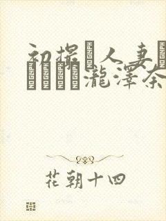 初撮り人妻ドキュメント泷泽奈央