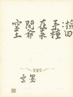 空间在手:捡个王爷来种田免费阅读全文