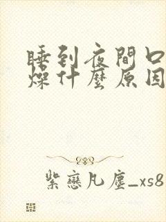 睡到夜间口干舌燥什么原因