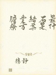 胆囊结石最佳治疗方案是什么