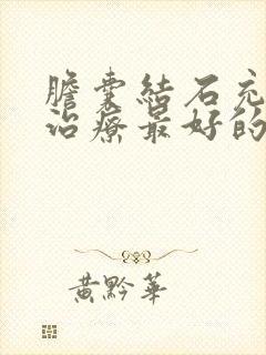 胆囊结石充满型治疗最好的药物