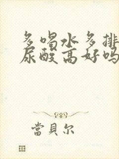 多喝水多排尿对尿酸高好吗