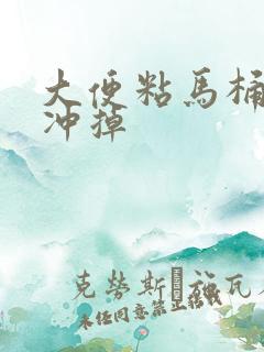 大便粘马桶怎么冲掉