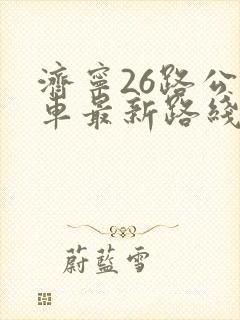 济宁26路公交车最新路线和时间表