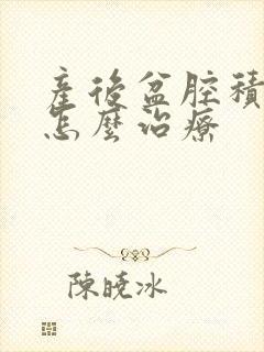 产后盆腔积液多怎么治疗