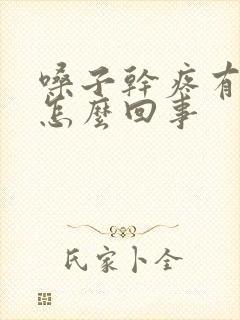 嗓子干疼有黄痰怎么回事