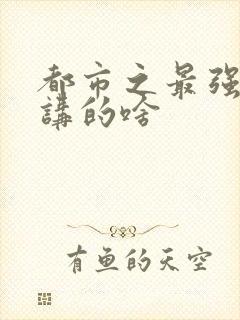 都市之最强狂兵讲的啥