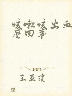 咳嗽咳出血是怎么回事