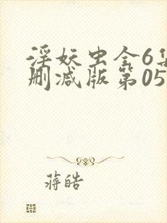 淫妖虫全6集无删减版第05