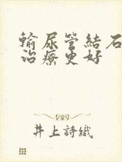 输尿管结石怎么治疗更好