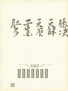 肚子天天胀气屁多怎么解决