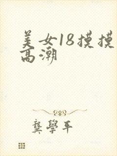 美女18摸摸出高潮
