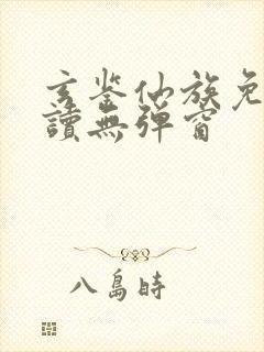 玄鉴仙族免费阅读无弹窗