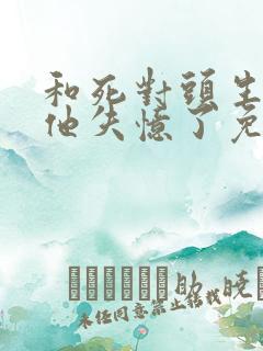 和死对头生崽后他失忆了免费阅读