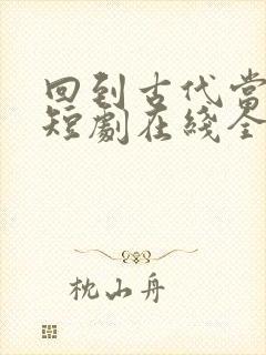 回到古代当天子短剧在线全集免费