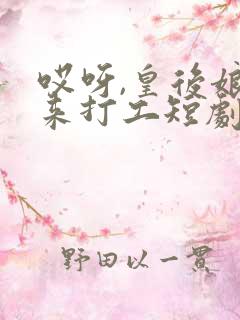 哎呀,皇后娘娘来打工短剧