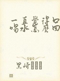 一直觉得口渴想喝水怎么回事