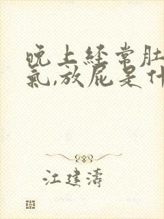 晚上经常肚子胀气,放屁是什么原因