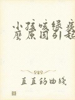 小孩咳绿痰是什么原因引起的