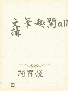 文笔趣阁all摄