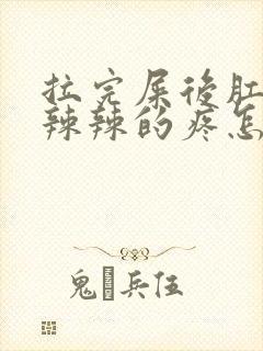 拉完屎后肛门火辣辣的疼怎么缓解