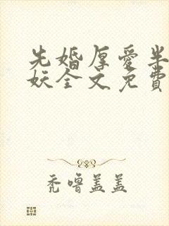 先婚厚爱半袖妖妖全文免费阅读