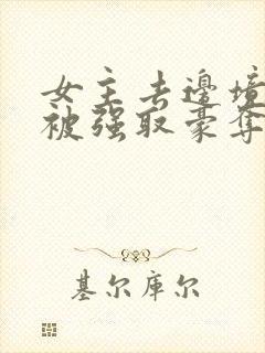 女主去边境散心被强取豪夺的小说