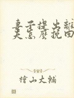 妻子提出离婚丈夫怎么挽回