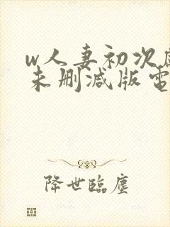 w人妻初次献身未删减版电影