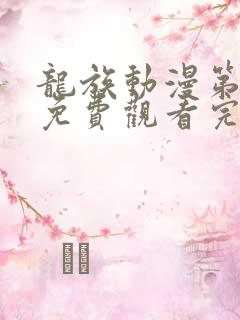 龙族动漫第三季免费观看完整版