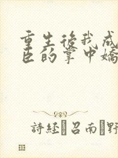 重生后我成了权臣的掌中娇哪里看