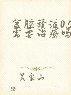 盆腔积液0.5需要治疗吗