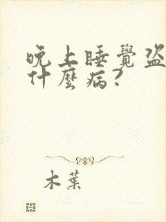 晚上睡觉盗汗是什么病?