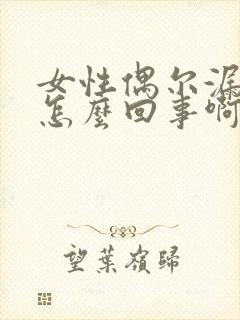 女性偶尔漏尿是怎么回事啊