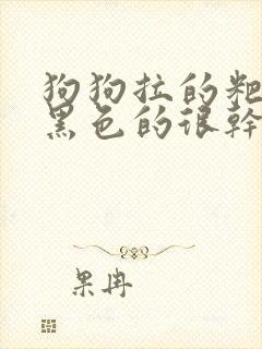 狗狗拉的粑粑是黑色的很干