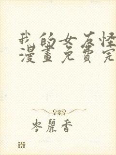 我的女友怪怪的漫画免费完整版