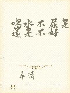 喝水不尿是肾好还是不好