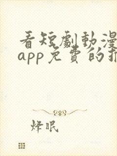 看短剧动漫软件app免费的推荐