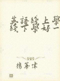 英语线上学还是线下学好一点