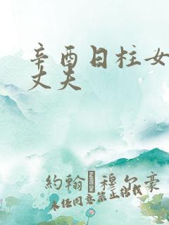 辛酉日柱女命看丈夫