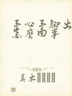 手心手脚出汗是怎么回事