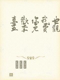 喜欢你我也是第五季免费观看全集