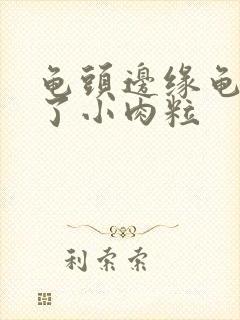 龟头边缘龟头长了小肉粒