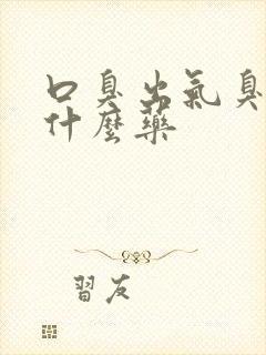 口臭出气臭该吃什么药