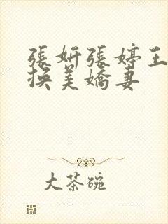 张妍张婷王建交换美娇妻