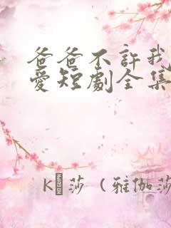 爸爸不许我谈恋爱短剧全集