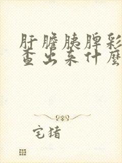 肝胆胰脾彩超能查出来什么结果